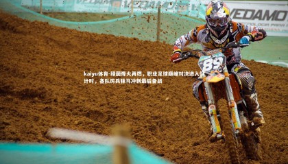 kaiyu体育-绿茵烽火再燃，职业足球巅峰对决进入倒计时，各队厉兵秣马冲刺最后备战