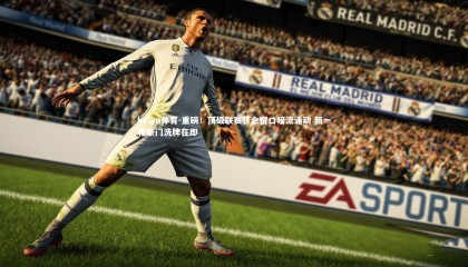 kaiyu体育-重磅！顶级联赛转会窗口暗流涌动 新一轮豪门洗牌在即