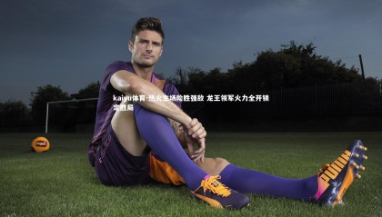 kaiyu体育-热火主场险胜强敌 龙王领军火力全开锁定胜局