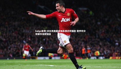 kaiyu体育-沃尔夫斯堡主场告捷逆转强敌 德甲积分榜攀升至欧冠区