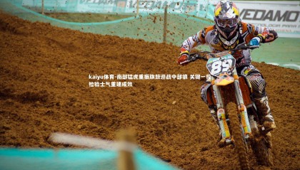 kaiyu体育-南部猛虎重振旗鼓迎战中部狼 关键一役检验士气重建成效