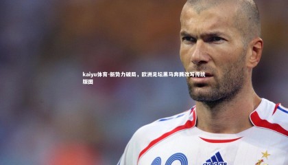 kaiyu体育-新势力破局，欧洲足坛黑马奔腾改写传统版图