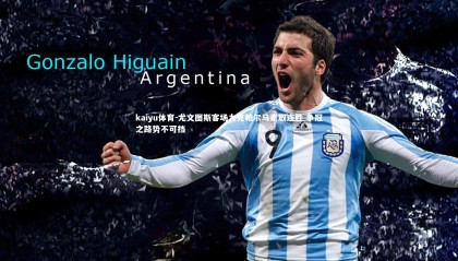 kaiyu体育-尤文图斯客场力克帕尔马豪取连胜 争冠之路势不可挡