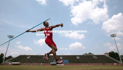 kaiyu体育-河南男篮连战连胜显峥嵘 持续胜利印证球队实力飞跃