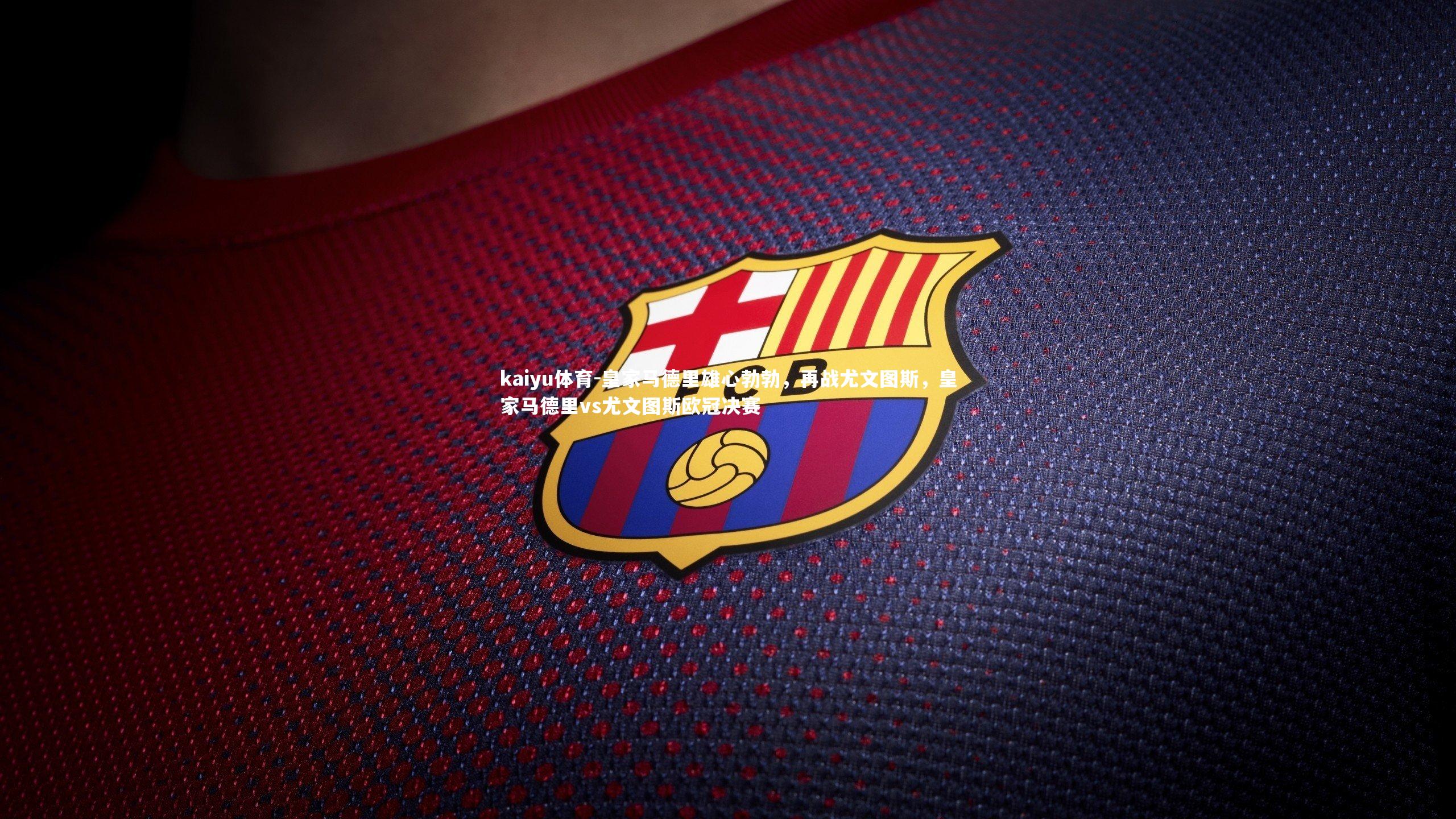 皇家马德里雄心勃勃,再战尤文图斯,皇家马德里vs尤文图斯欧冠决赛