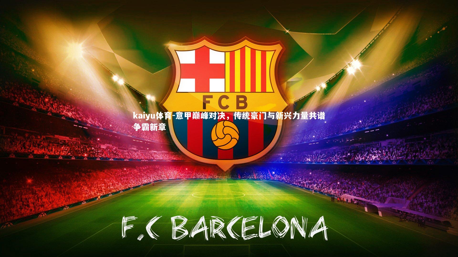 意甲巅峰对决，传统豪门与新兴力量共谱争霸新章