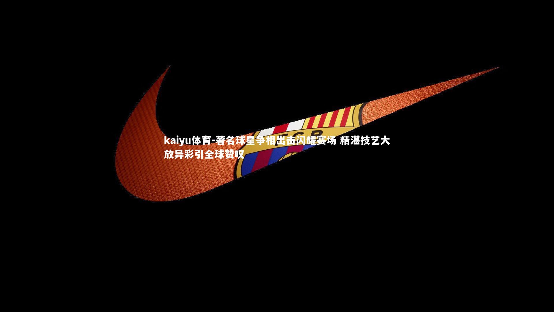 著名球星争相出击闪耀赛场 精湛技艺大放异彩引全球赞叹