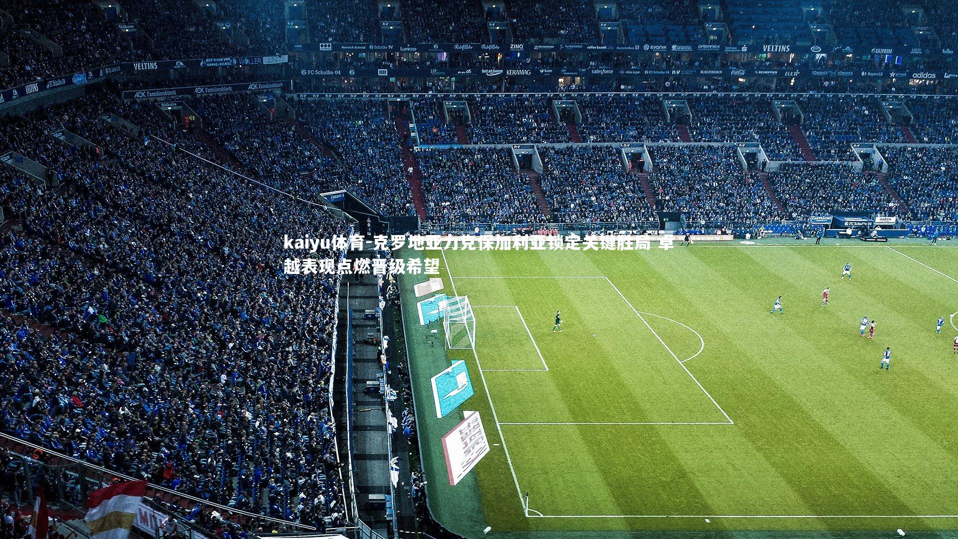 克罗地亚力克保加利亚锁定关键胜局 卓越表现点燃晋级希望