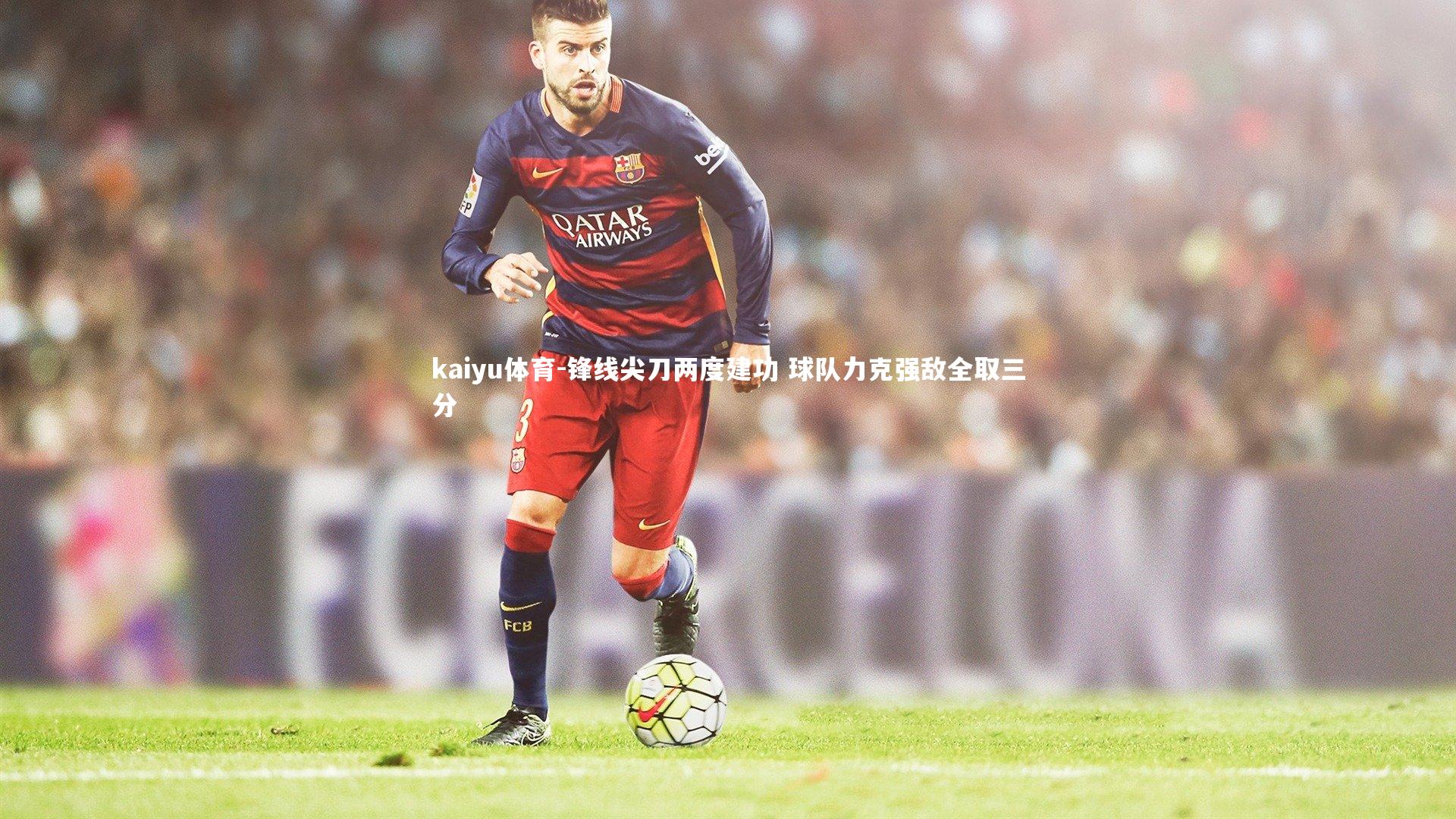 锋线尖刀两度建功 球队力克强敌全取三分