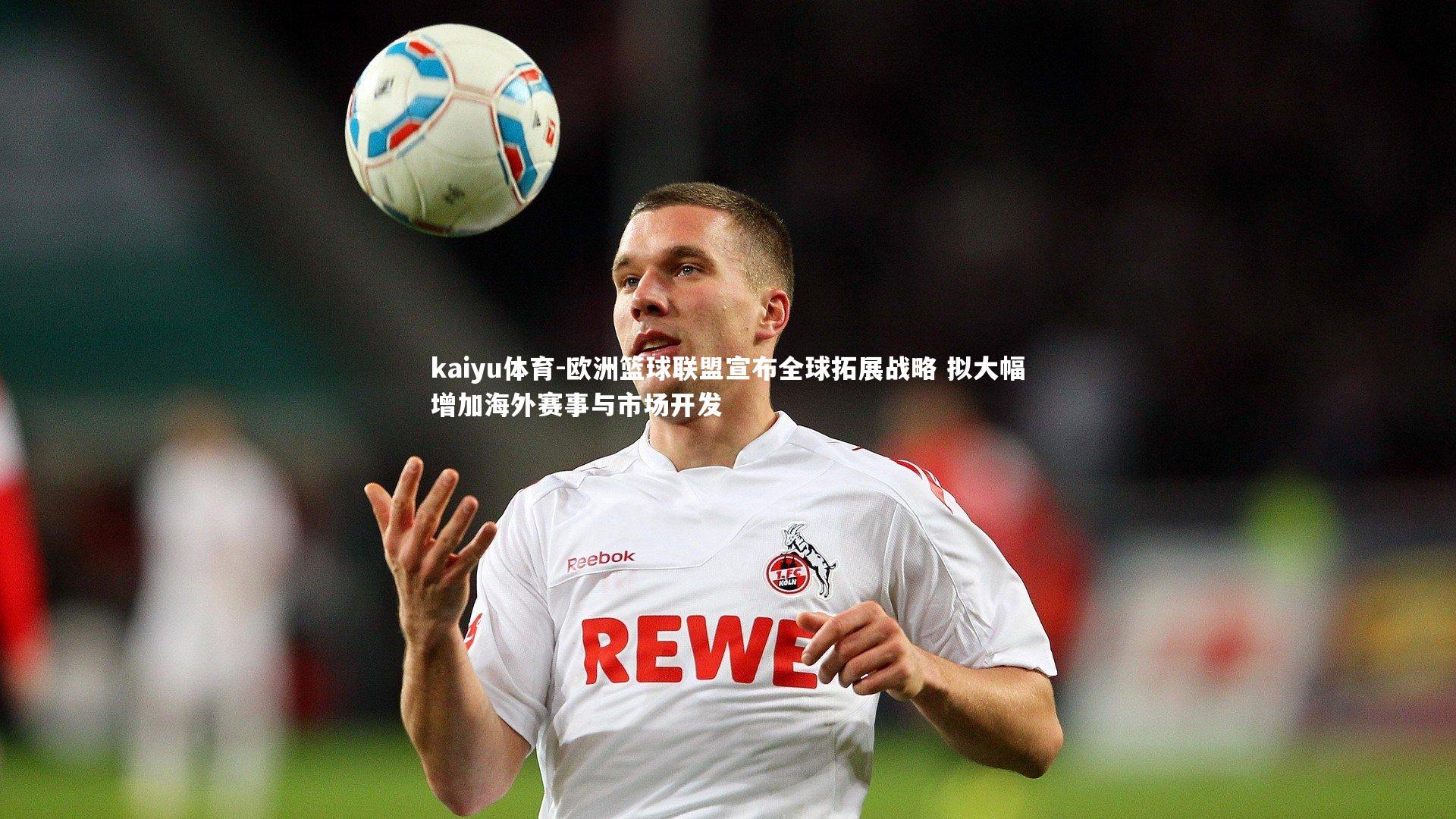 欧洲篮球联盟宣布全球拓展战略 拟大幅增加海外赛事与市场开发