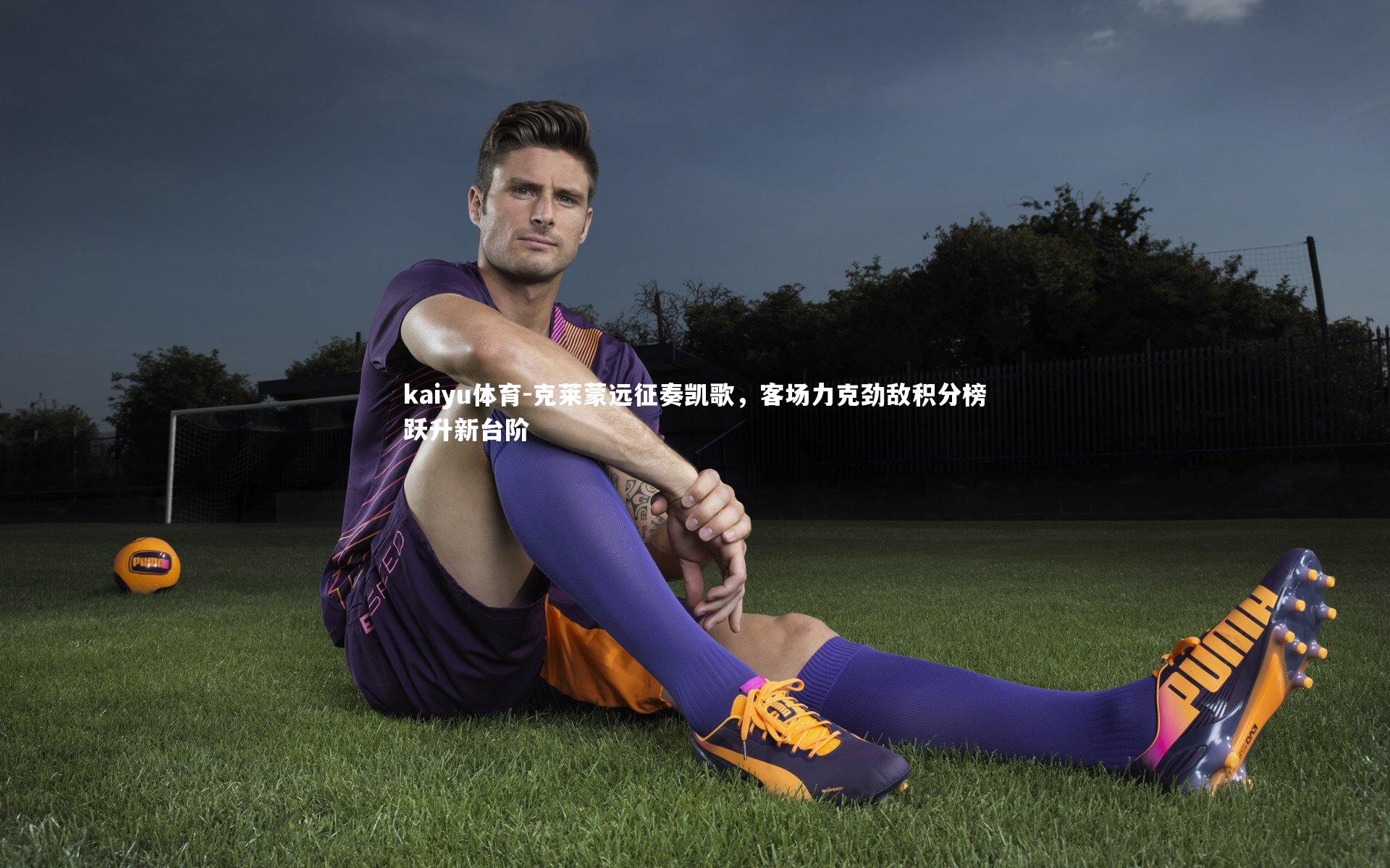 克莱蒙远征奏凯歌，客场力克劲敌积分榜跃升新台阶