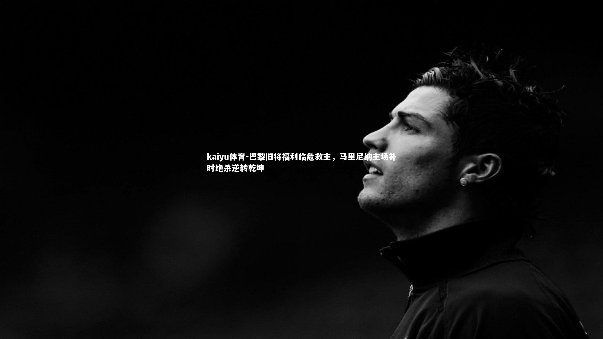 巴黎旧将福利临危救主，马里尼纳主场补时绝杀逆转乾坤